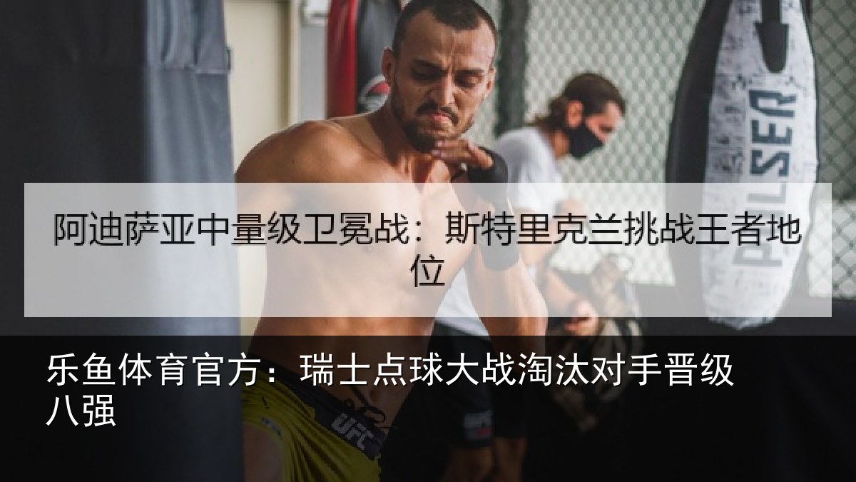 乐鱼体育官方：瑞士点球大战淘汰对手晋级八强