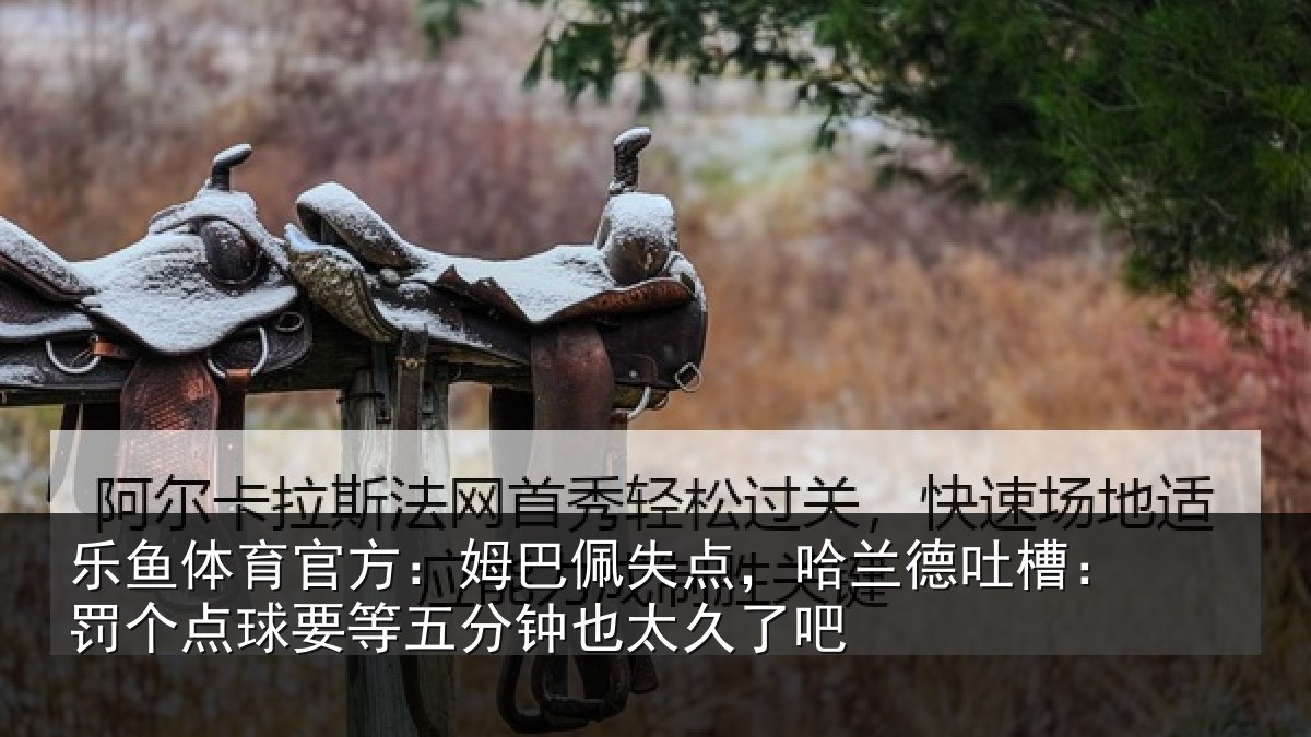 乐鱼体育官方：姆巴相关情况：罚个相关情况太久了吧