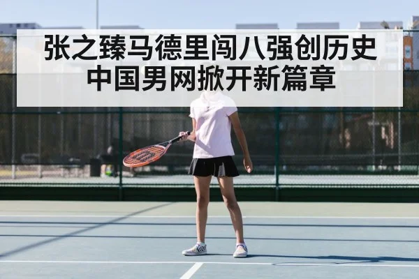 张之臻马德里闯八强创历史 中国男网掀开新篇章