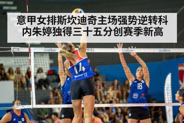 意甲女排斯坎迪奇主场强势逆转科内朱婷独得三十五分创赛季新高