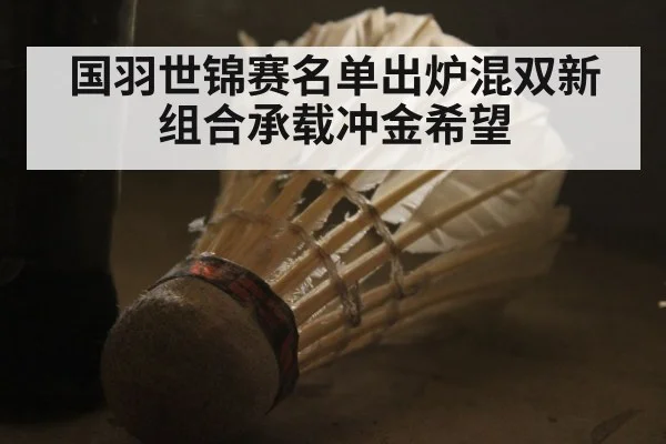 国羽世锦赛名单出炉混双新组合承载冲金希望