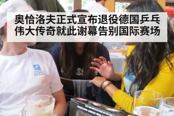 奥恰洛夫正式宣布退役德国乒乓伟大传奇就此谢幕告别国际赛场