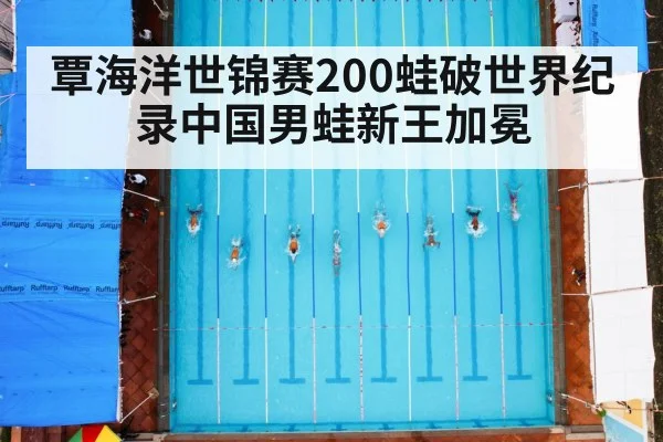 覃海洋世锦赛200蛙破世界纪录中国男蛙新王加冕